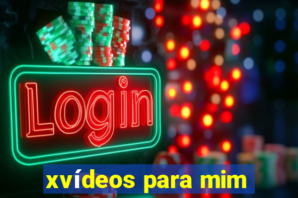 xvídeos para mim